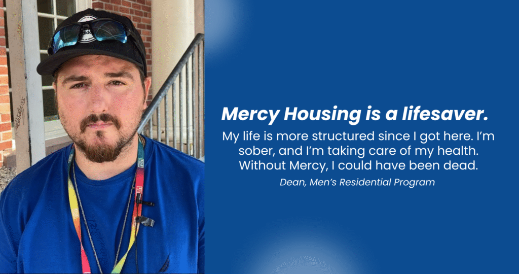 A young man in a blue shirt and black hat saying "Mercy Housing is a lifesaver. My life is more structured since I got here. I'm sober, and I'm taking care of my health. Without Mercy, I could have been dead."